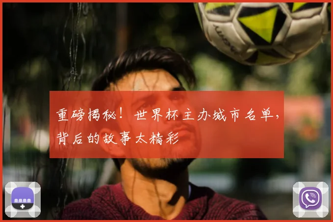 重磅揭秘！世界杯主办城市名单，背后的故事太精彩