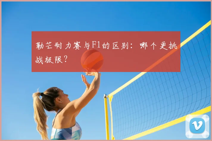 勒芒耐力赛与F1的区别：哪个更挑战极限？