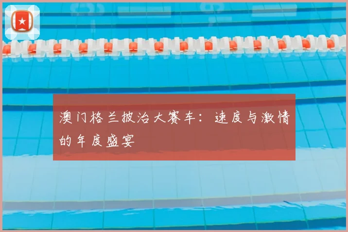 澳门格兰披治大赛车：速度与激情的年度盛宴