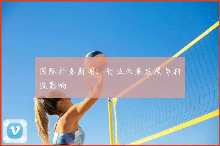 国际扑克新闻：行业未来发展与科技影响
