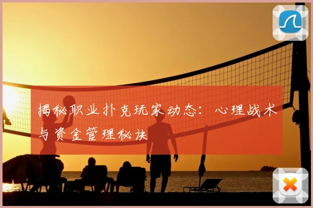 揭秘职业扑克玩家动态：心理战术与资金管理秘诀