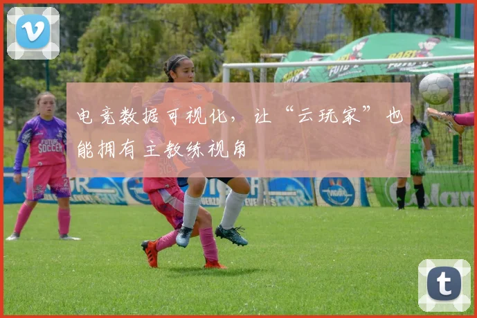电竞数据可视化，让“云玩家”也能拥有主教练视角