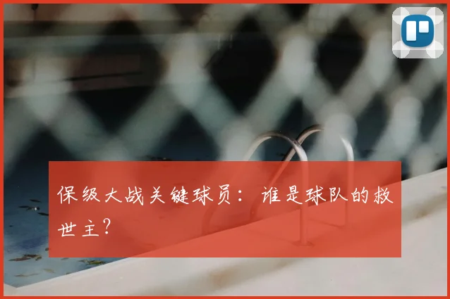 保级大战关键球员：谁是球队的救世主？