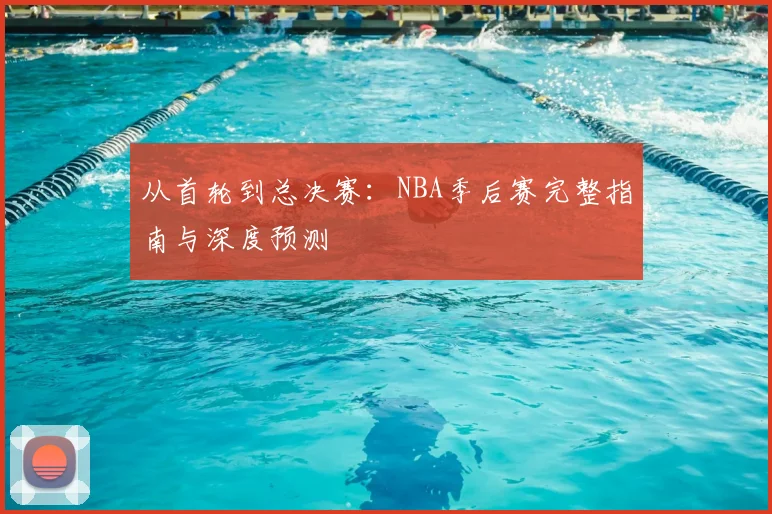 从首轮到总决赛：NBA季后赛完整指南与深度预测