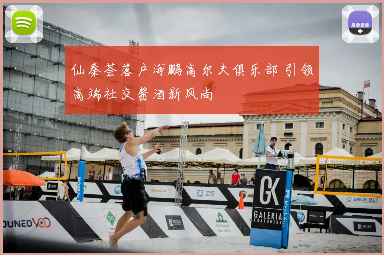 仙秦荟落户海鹏高尔夫俱乐部 引领高端社交酱酒新风尚