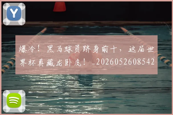爆冷！黑马球员跻身前十，这届世界杯真藏龙卧虎！_20260526085426