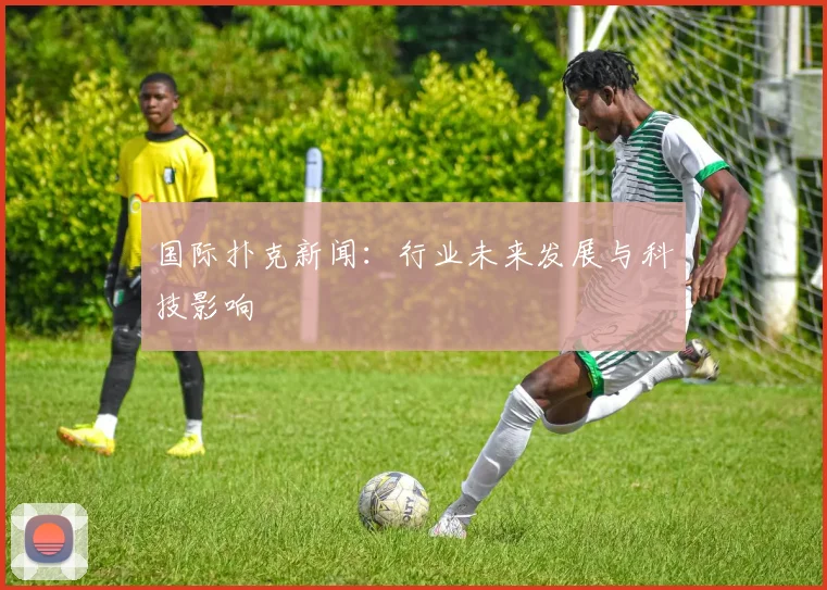 国际扑克新闻：行业未来发展与科技影响