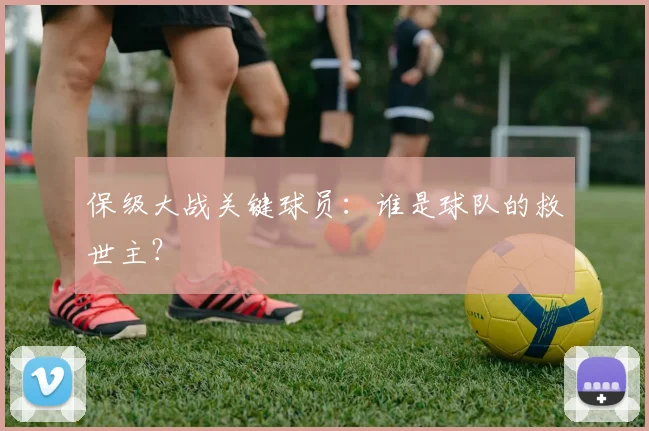 保级大战关键球员：谁是球队的救世主？