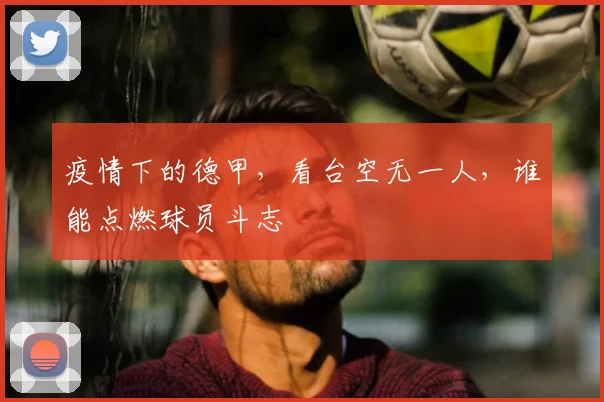 疫情下的德甲，看台空无一人，谁能点燃球员斗志